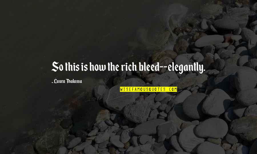 George Goebbels Quotes By Laura Thalassa: So this is how the rich bleed--elegantly.