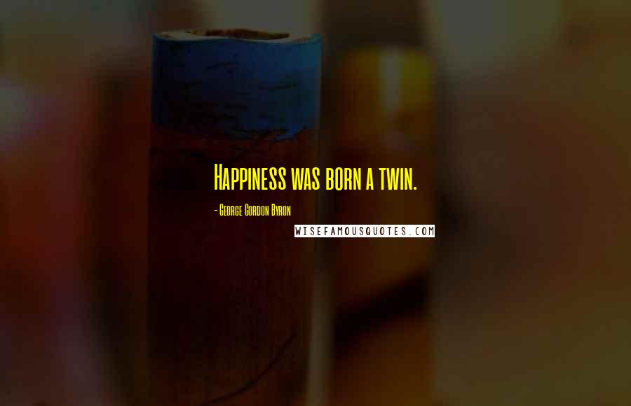 George Gordon Byron quotes: Happiness was born a twin.