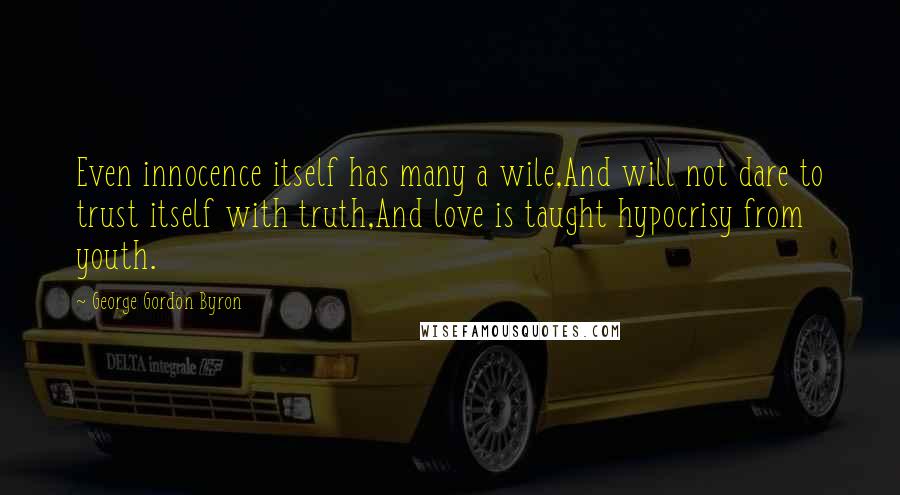 George Gordon Byron quotes: Even innocence itself has many a wile,And will not dare to trust itself with truth,And love is taught hypocrisy from youth. George Gordon Byron quotes: Even innocence itself has many a wile,And will not dare to trust itself with truth,And love is taught hypocrisy from youth.