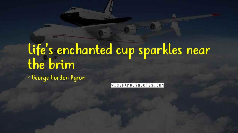 George Gordon Byron quotes: Life's enchanted cup sparkles near the brim