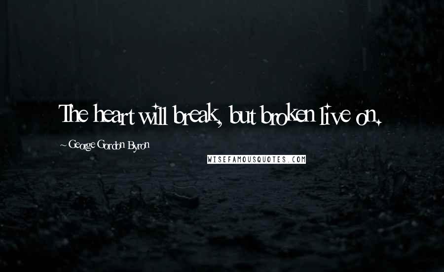 George Gordon Byron quotes: The heart will break, but broken live on.