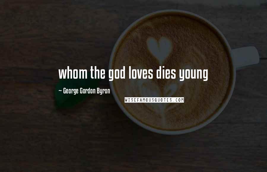 George Gordon Byron quotes: whom the god loves dies young