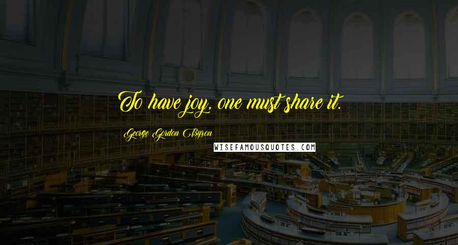 George Gordon Byron quotes: To have joy, one must share it.