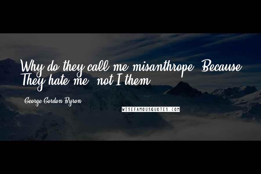 George Gordon Byron quotes: Why do they call me misanthrope? Because They hate me, not I them.