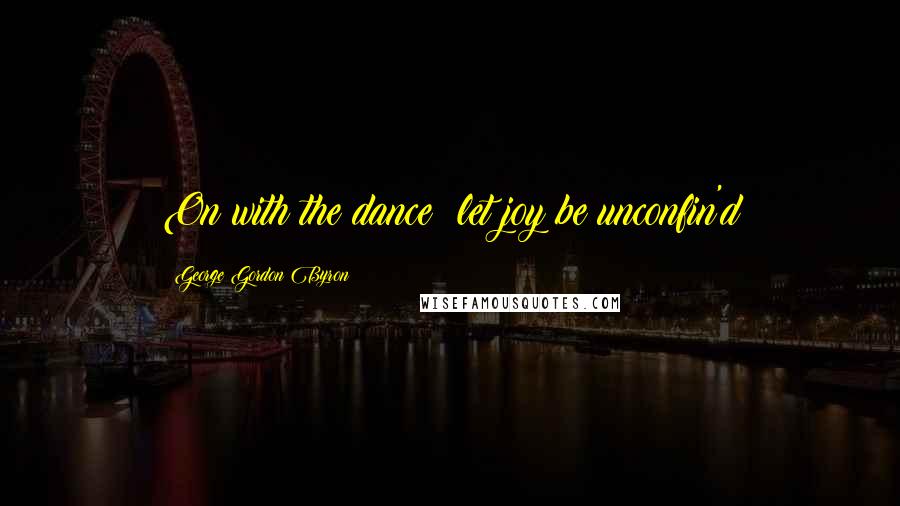 George Gordon Byron quotes: On with the dance! let joy be unconfin'd