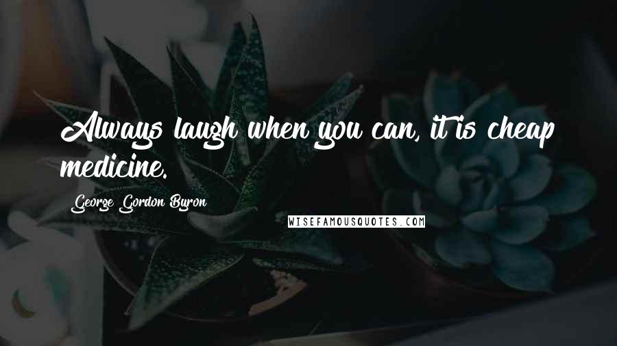 George Gordon Byron quotes: Always laugh when you can, it is cheap medicine.