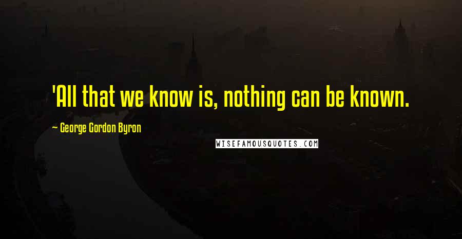 George Gordon Byron quotes: 'All that we know is, nothing can be known.