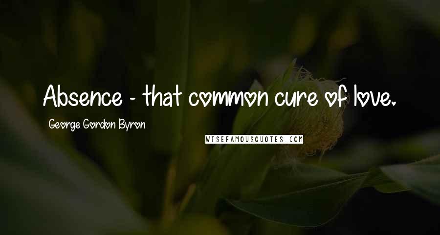George Gordon Byron quotes: Absence - that common cure of love.