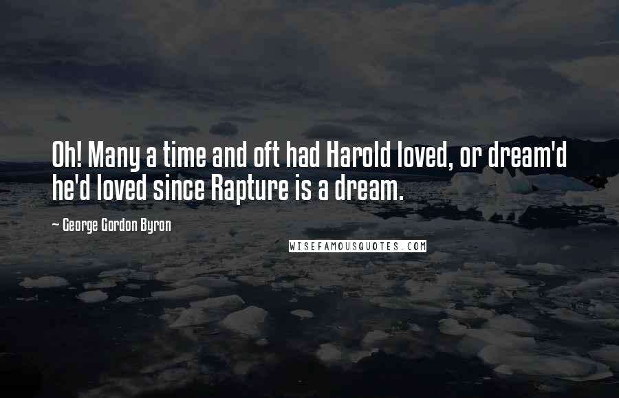 George Gordon Byron quotes: Oh! Many a time and oft had Harold loved, or dream'd he'd loved since Rapture is a dream.