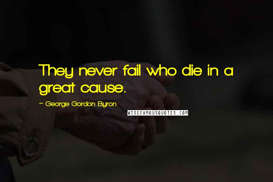 George Gordon Byron quotes: They never fail who die in a great cause.