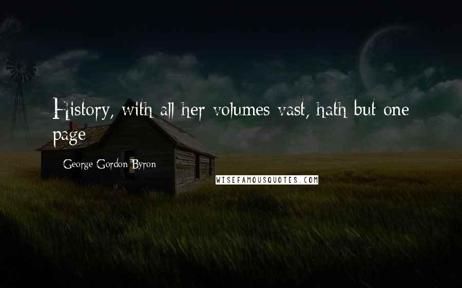 George Gordon Byron quotes: History, with all her volumes vast, hath but one page