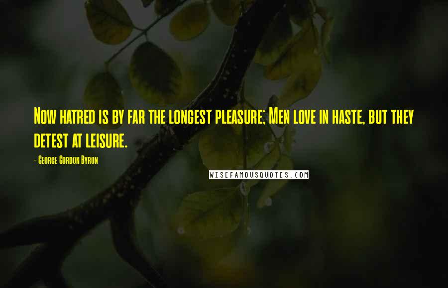 George Gordon Byron quotes: Now hatred is by far the longest pleasure; Men love in haste, but they detest at leisure.