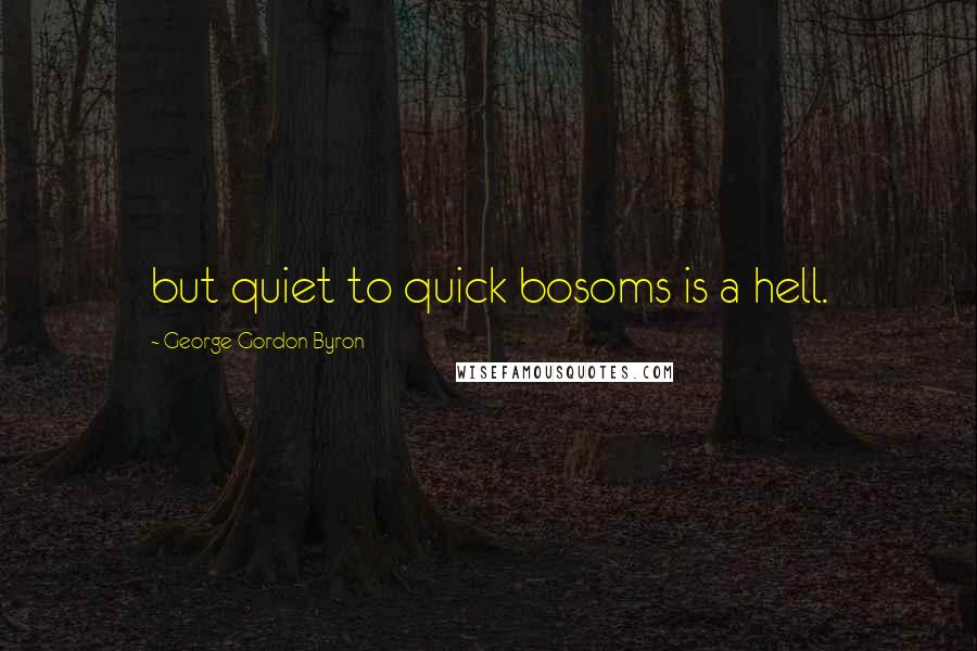 George Gordon Byron quotes: but quiet to quick bosoms is a hell.