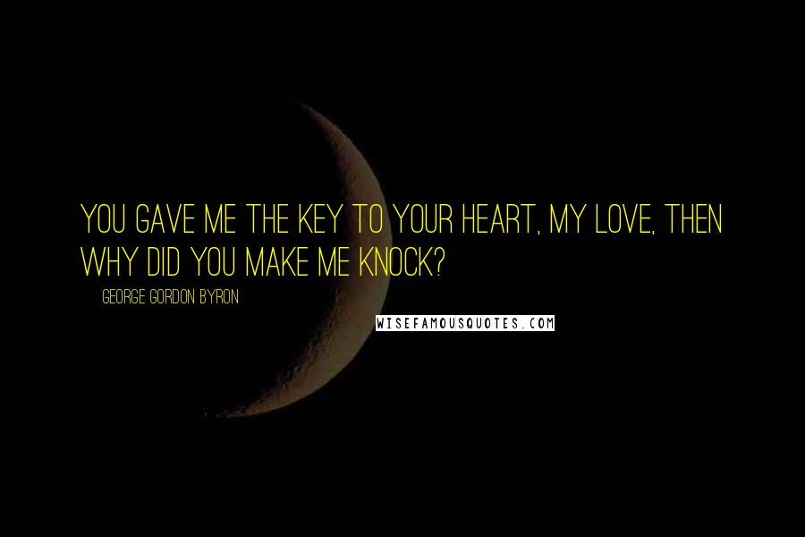 George Gordon Byron quotes: You gave me the key to your heart, my love, then why did you make me knock?