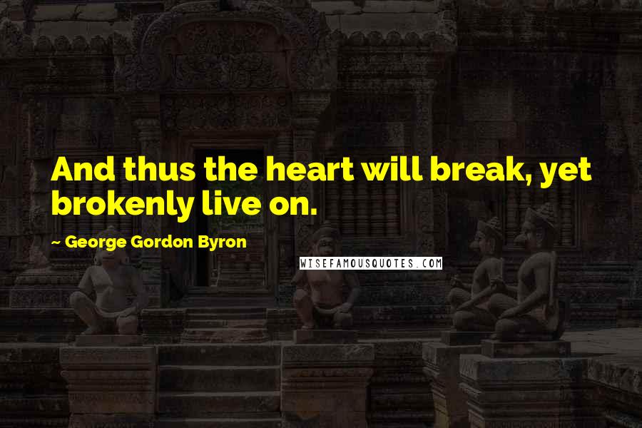 George Gordon Byron quotes: And thus the heart will break, yet brokenly live on.