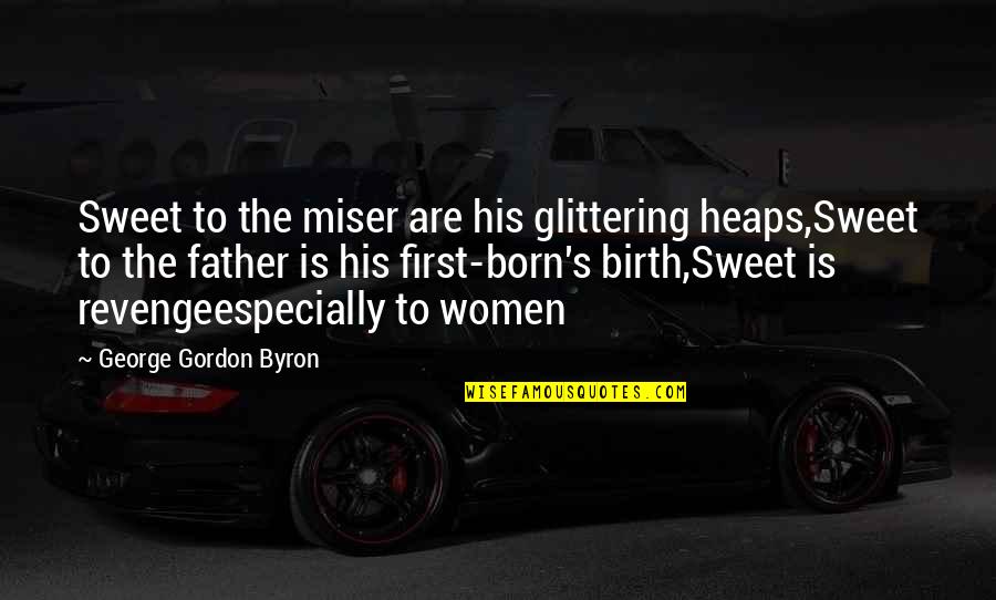 George Gordon Quotes By George Gordon Byron: Sweet to the miser are his glittering heaps,Sweet George Gordon Quotes By George Gordon Byron: Sweet to the miser are his glittering heaps,Sweet