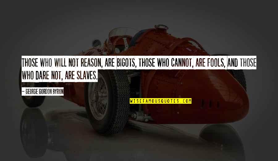 George Gordon Quotes By George Gordon Byron: Those who will not reason, are bigots, those George Gordon Quotes By George Gordon Byron: Those who will not reason, are bigots, those