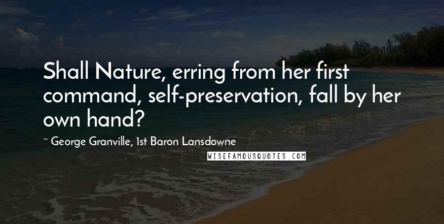 George Granville, 1st Baron Lansdowne quotes: Shall Nature, erring from her first command, self-preservation, fall by her own hand?