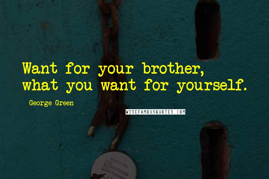 George Green quotes: Want for your brother, what you want for yourself.