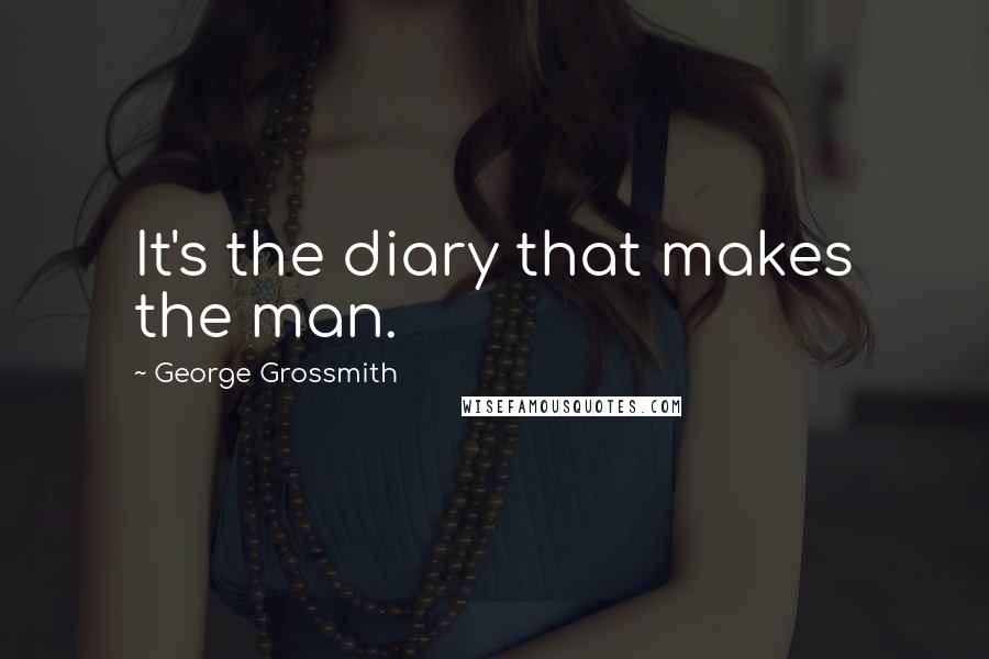 George Grossmith quotes: It's the diary that makes the man.