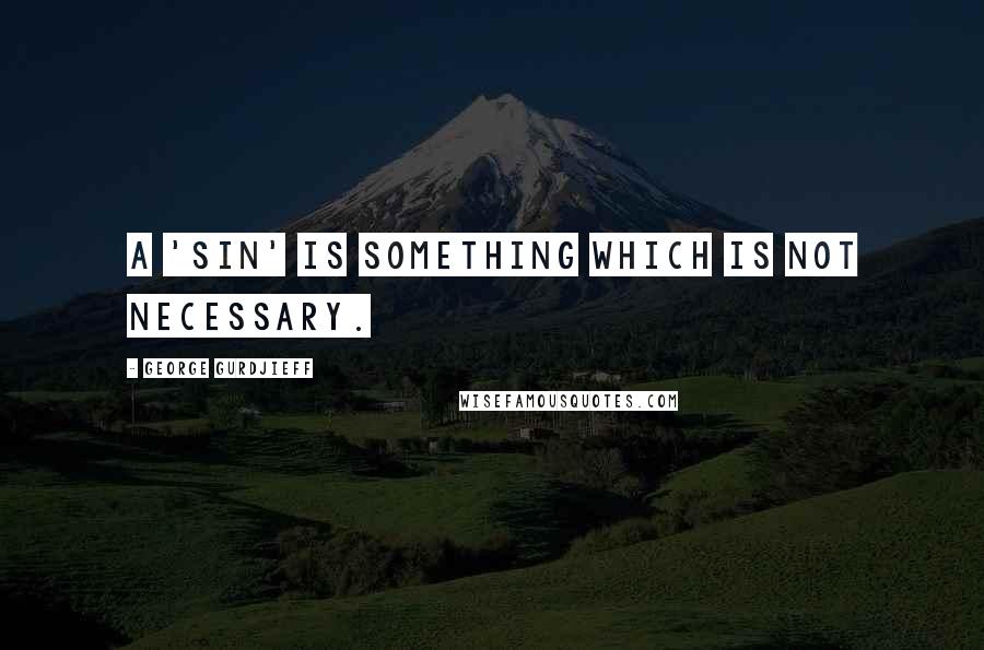 George Gurdjieff quotes: A 'sin' is something which is not necessary.