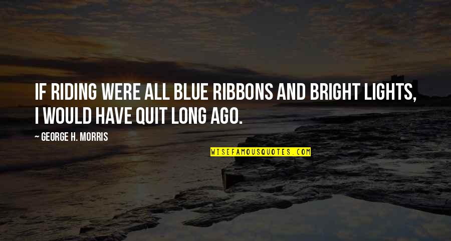 George H Morris Quotes By George H. Morris: If riding were all blue ribbons and bright