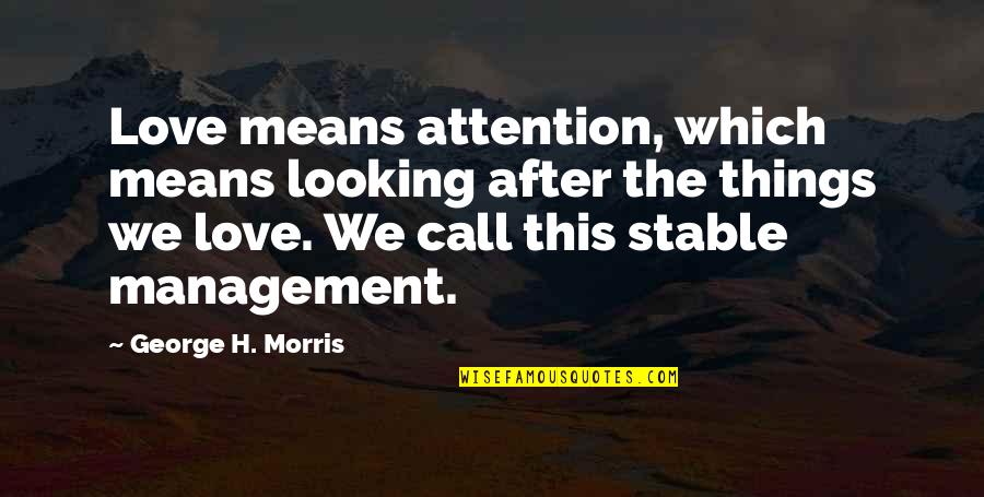 George H Morris Quotes By George H. Morris: Love means attention, which means looking after the