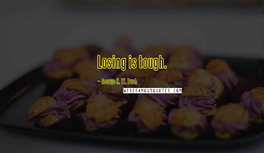 George H. W. Bush quotes: Losing is tough. George H. W. Bush quotes: Losing is tough.