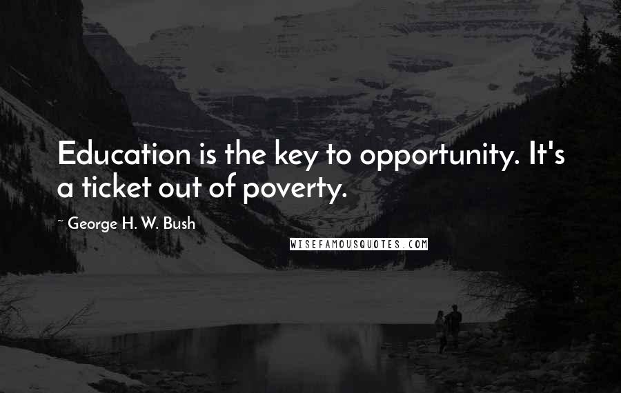 George H. W. Bush quotes: Education is the key to opportunity. It's a ticket out of poverty.