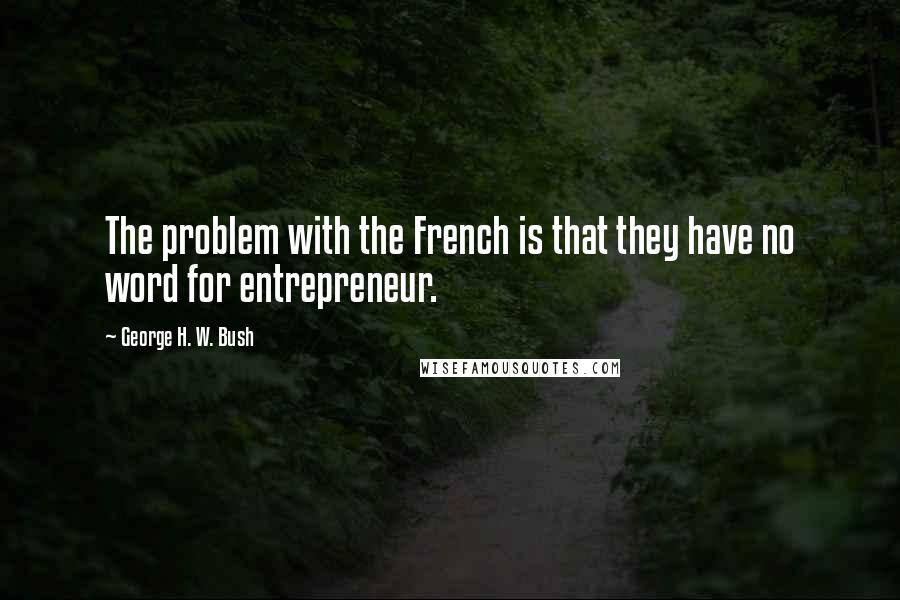 George H. W. Bush quotes: The problem with the French is that they have no word for entrepreneur.