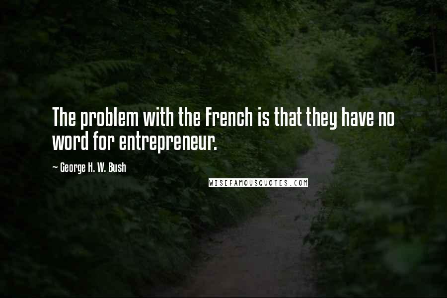 George H. W. Bush quotes: The problem with the French is that they have no word for entrepreneur.