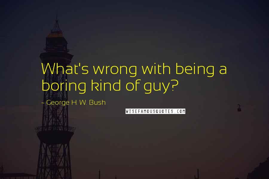 George H. W. Bush quotes: What's wrong with being a boring kind of guy?