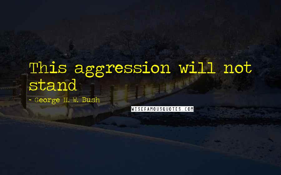 George H. W. Bush quotes: This aggression will not stand