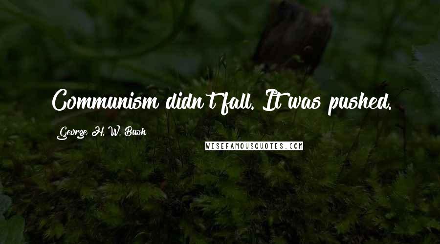 George H. W. Bush quotes: Communism didn't fall. It was pushed. George H. W. Bush quotes: Communism didn't fall. It was pushed.