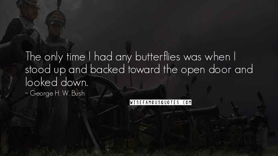 George H. W. Bush quotes: The only time I had any butterflies was when I stood up and backed toward the open door and looked down.
