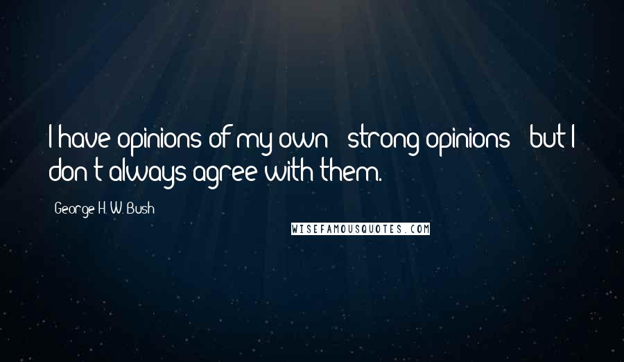 George H. W. Bush quotes: I have opinions of my own - strong opinions - but I don't always agree with them.