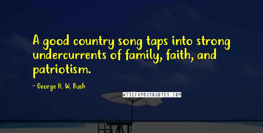 George H. W. Bush quotes: A good country song taps into strong undercurrents of family, faith, and patriotism. George H. W. Bush quotes: A good country song taps into strong undercurrents of family, faith, and patriotism.