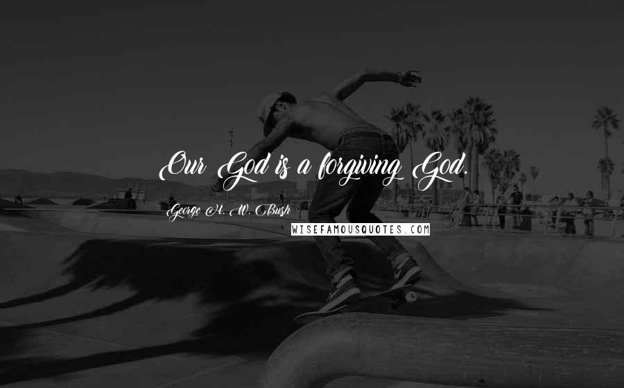 George H. W. Bush quotes: Our God is a forgiving God. George H. W. Bush quotes: Our God is a forgiving God.
