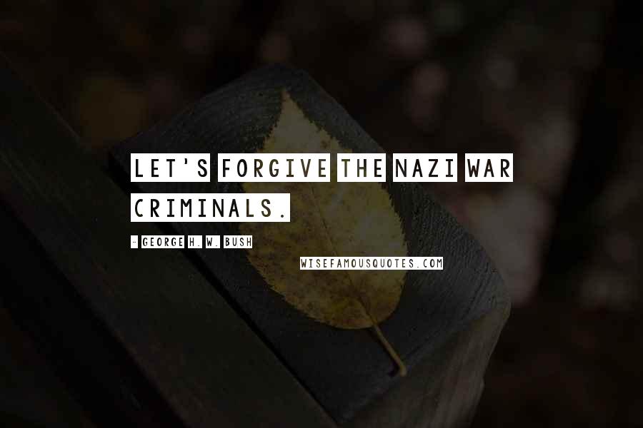 George H. W. Bush quotes: Let's forgive the Nazi war criminals.