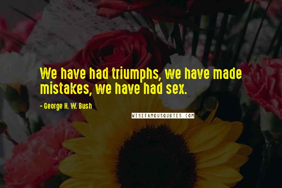 George H. W. Bush quotes: We have had triumphs, we have made mistakes, we have had sex. George H. W. Bush quotes: We have had triumphs, we have made mistakes, we have had sex.