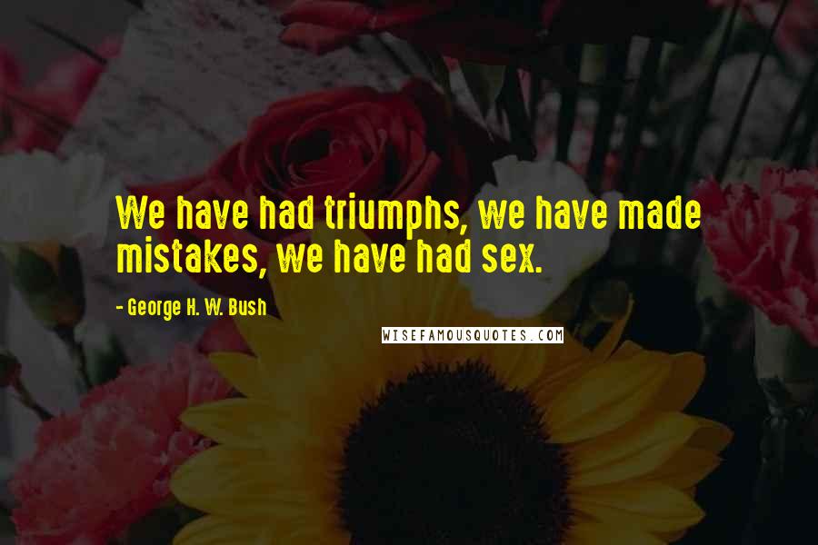 George H. W. Bush quotes: We have had triumphs, we have made mistakes, we have had sex.