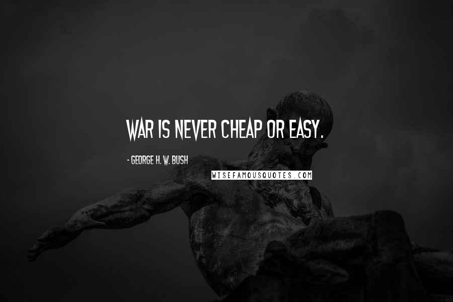 George H. W. Bush quotes: War is never cheap or easy. George H. W. Bush quotes: War is never cheap or easy.