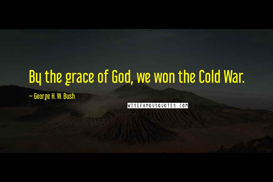 George H. W. Bush quotes: By the grace of God, we won the Cold War. George H. W. Bush quotes: By the grace of God, we won the Cold War.