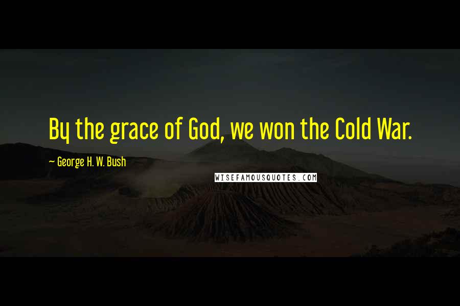 George H. W. Bush quotes: By the grace of God, we won the Cold War.