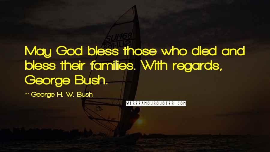 George H. W. Bush quotes: May God bless those who died and bless their families. With regards, George Bush. George H. W. Bush quotes: May God bless those who died and bless their families. With regards, George Bush.