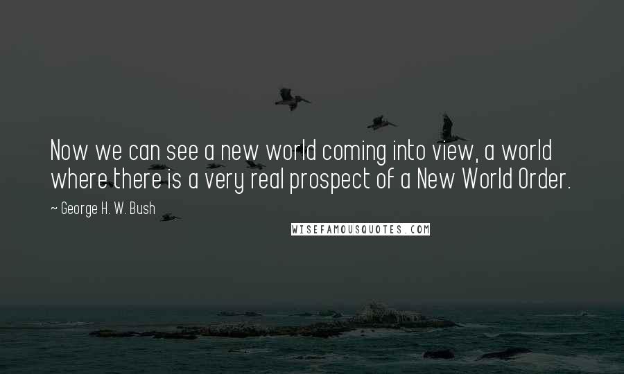 George H. W. Bush quotes: Now we can see a new world coming into view, a world where there is a very real prospect of a New World Order.