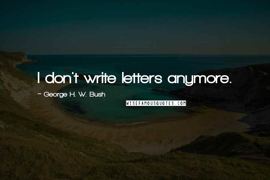 George H. W. Bush quotes: I don't write letters anymore. George H. W. Bush quotes: I don't write letters anymore.