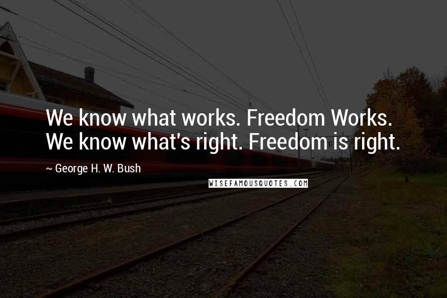 George H. W. Bush quotes: We know what works. Freedom Works. We know what's right. Freedom is right. George H. W. Bush quotes: We know what works. Freedom Works. We know what's right. Freedom is right.