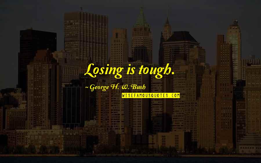 George H W Bush Quotes By George H. W. Bush: Losing is tough.
