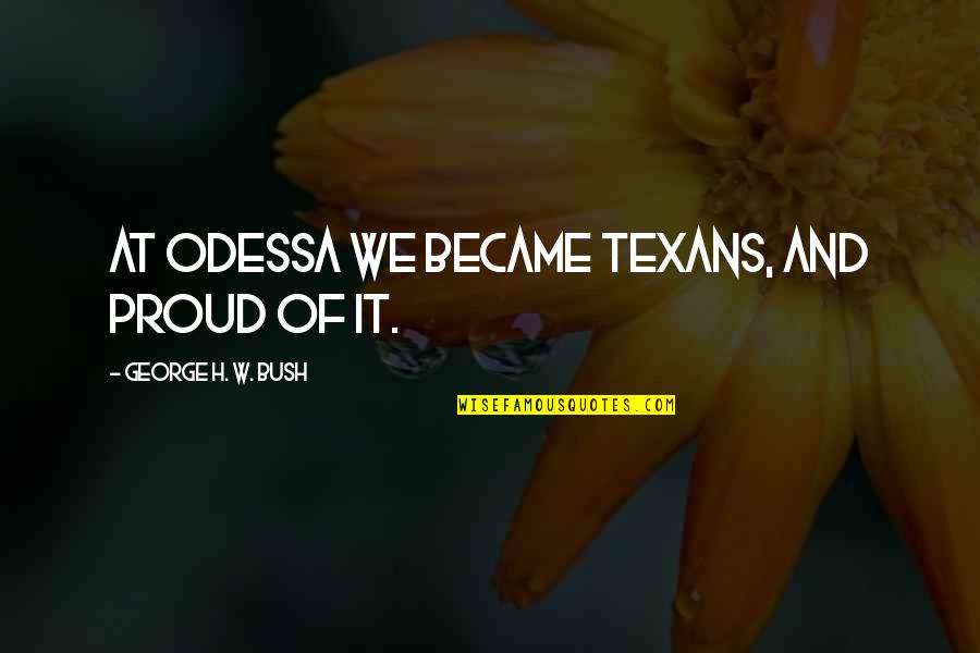 George H W Bush Quotes By George H. W. Bush: At Odessa we became Texans, and proud of